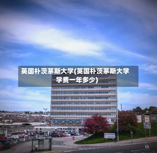 英国朴茨茅斯大学(英国朴茨茅斯大学学费一年多少)