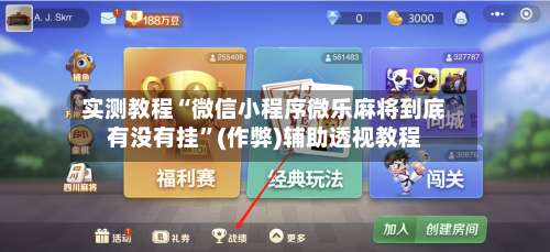 实测教程“微信小程序微乐麻将到底有没有挂	”(作弊)辅助透视教程-第2张图片