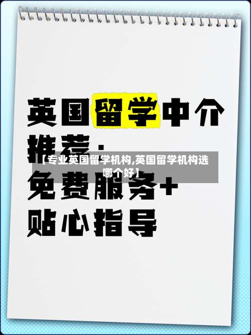 【专业英国留学机构,英国留学机构选哪个好】