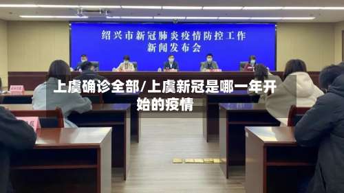 上虞确诊全部/上虞新冠是哪一年开始的疫情