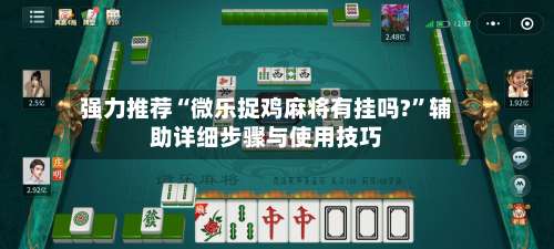 强力推荐“微乐捉鸡麻将有挂吗?	”辅助详细步骤与使用技巧-第2张图片