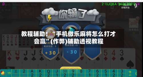 教程辅助！“手机微乐麻将怎么打才会赢	”(作弊)辅助透视教程-第2张图片