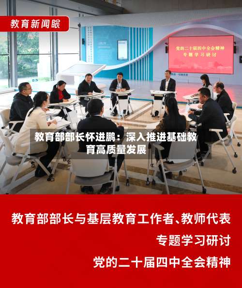 教育部部长怀进鹏:深入推进基础教育高质量发展-第2张图片