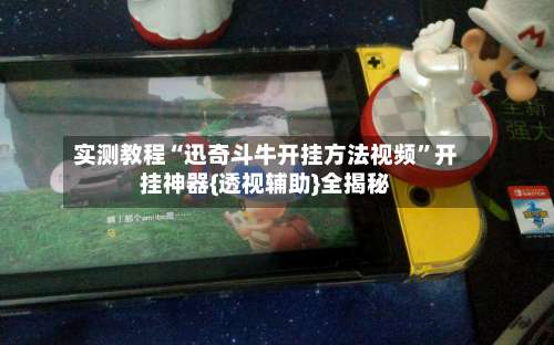实测教程“迅奇斗牛开挂方法视频”开挂神器{透视辅助}全揭秘-第2张图片