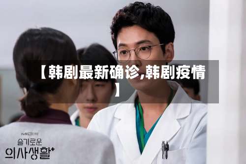 【韩剧最新确诊,韩剧疫情】-第2张图片