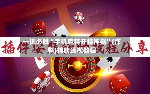 一键必胜“手机麻将开挂神器”(作弊)辅助透视教程