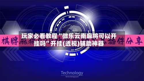玩家必看教程“微乐云南麻将可以开挂吗”开挂(透视)辅助神器-第3张图片
