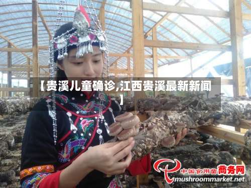 【贵溪儿童确诊,江西贵溪最新新闻】