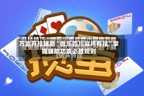 万能开挂辅助“微乐四川麻将有挂”掌握辅助功能必胜规则-第2张图片