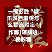 一键必胜“微乐陕西麻将怎么提高胜率”(作弊)辅助透视教程-第3张图片