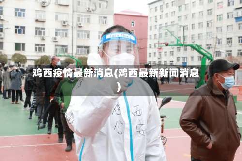 鸡西疫情最新消息(鸡西最新新闻消息)