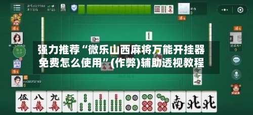 强力推荐“微乐山西麻将万能开挂器免费怎么使用”(作弊)辅助透视教程