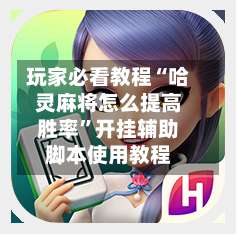 玩家必看教程“哈灵麻将怎么提高胜率”开挂辅助脚本使用教程-第3张图片