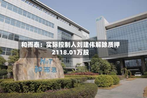 和而泰：实际控制人刘建伟解除质押2118.01万股