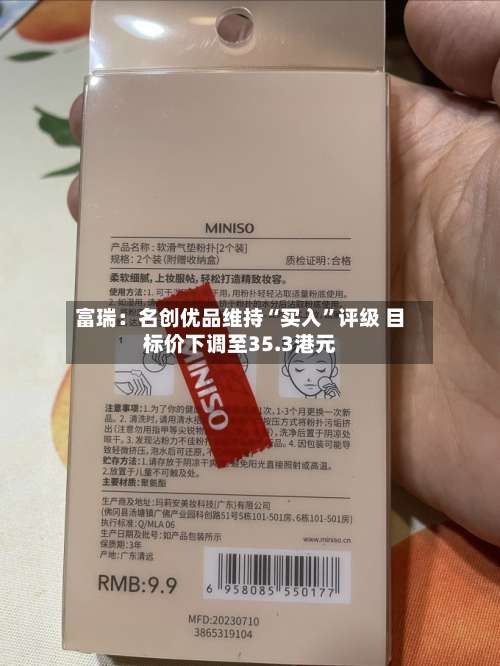 富瑞：名创优品维持“买入	”评级 目标价下调至35.3港元-第1张图片