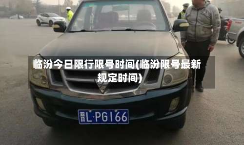 临汾今日限行限号时间(临汾限号最新规定时间)-第3张图片