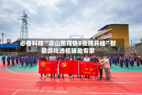 必备科技“凉山跑得快8张牌开挂”智能游戏透视辅助专家-第2张图片