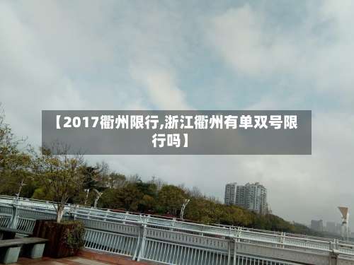 【2017衢州限行,浙江衢州有单双号限行吗】-第2张图片
