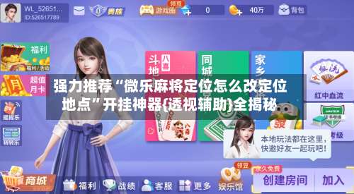 强力推荐“微乐麻将定位怎么改定位地点”开挂神器{透视辅助}全揭秘