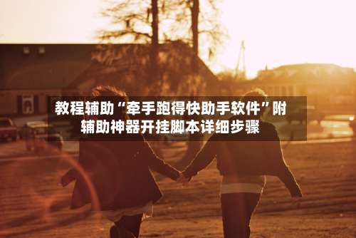 教程辅助“牵手跑得快助手软件	”附辅助神器开挂脚本详细步骤-第2张图片