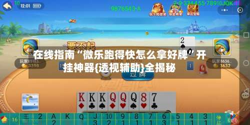在线指南“微乐跑得快怎么拿好牌	”开挂神器{透视辅助}全揭秘-第2张图片